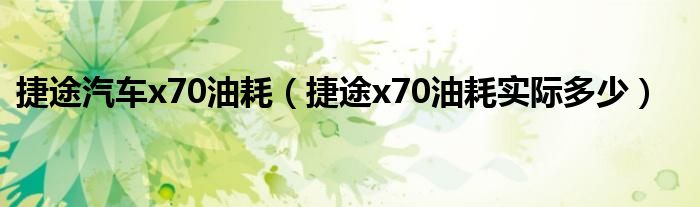 捷途汽车x70油耗（捷途x70油耗实际多少）