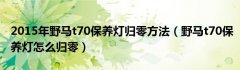 2015年野马t70保养灯归零方法（野马t70保养灯怎么归零）