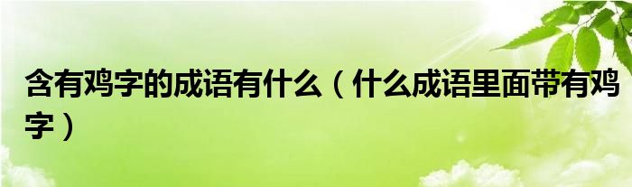 含有鸡字的成语有什么（什么成语里面带有鸡字）