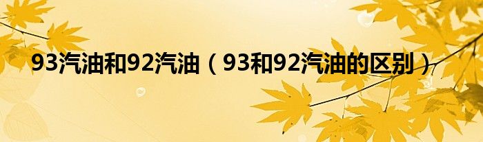 93汽油和92汽油（93和92汽油的区别）