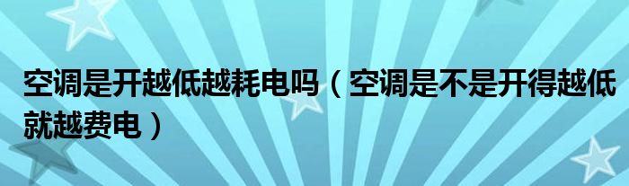 空调是开越低越耗电吗（空调是不是开得越低就越费电）