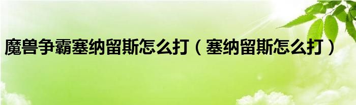 魔兽争霸塞纳留斯怎么打（塞纳留斯怎么打）