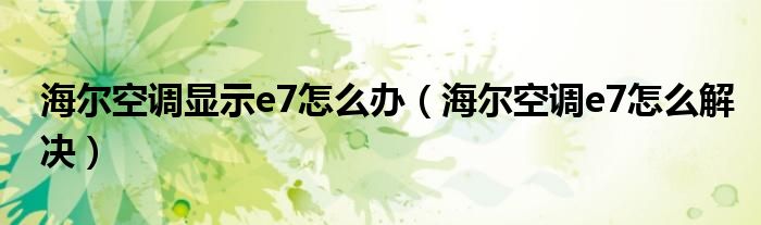 海尔空调显示e7怎么办（海尔空调e7怎么解决）