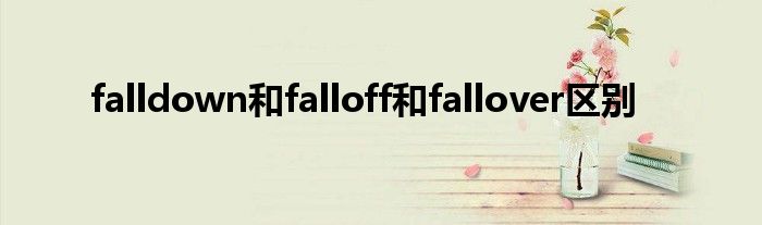 falldown和falloff和fallover区别