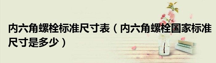 内六角螺栓标准尺寸表（内六角螺栓国家标准尺寸是多少）