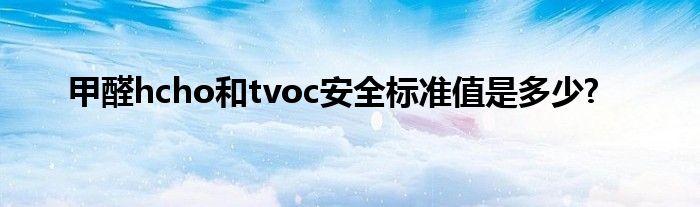 甲醛hcho和tvoc安全标准值是多少?