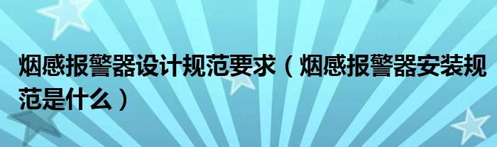 烟感报警器设计规范要求（烟感报警器安装规范是什么）