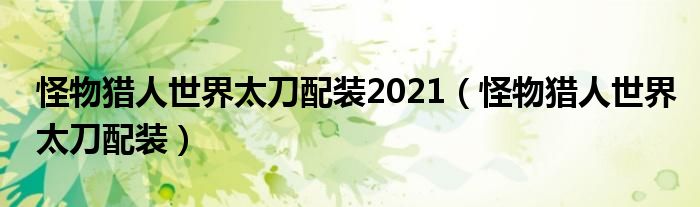 怪物猎人世界太刀配装2021（怪物猎人世界太刀配装）