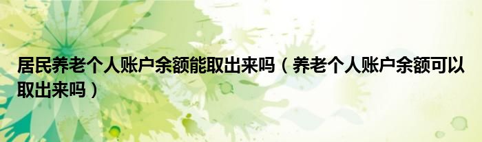 居民养老个人账户余额能取出来吗（养老个人账户余额可以取出来吗）