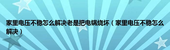 家里电压不稳怎么解决老是把电锅烧坏（家里电压不稳怎么解决）