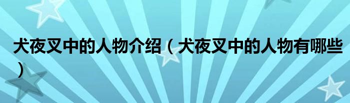 犬夜叉中的人物介绍（犬夜叉中的人物有哪些）