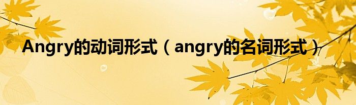 Angry的动词形式（angry的名词形式）