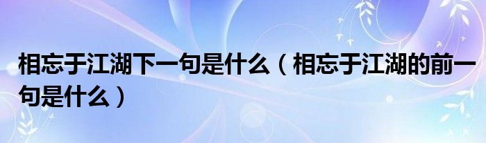 相忘于江湖下一句是什么（相忘于江湖的前一句是什么）