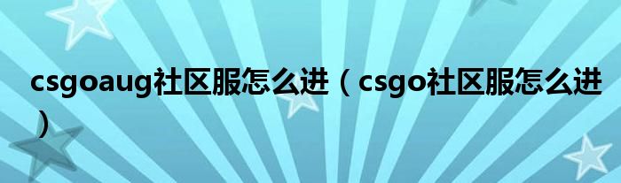 csgoaug社区服怎么进（csgo社区服怎么进）