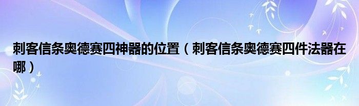 刺客信条奥德赛四神器的位置（刺客信条奥德赛四件法器在哪）