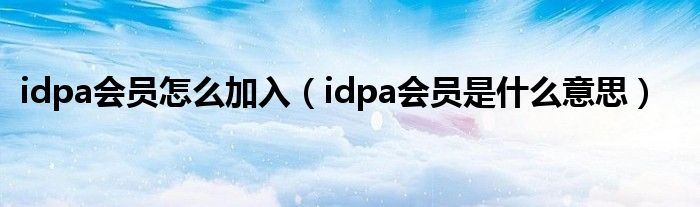 idpa会员怎么加入（idpa会员是什么意思）