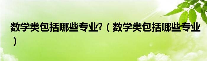 数学类包括哪些专业?（数学类包括哪些专业）