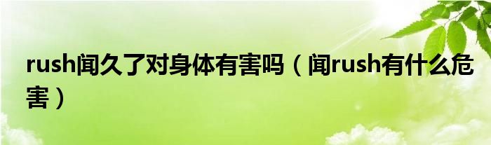 rush闻久了对身体有害吗（闻rush有什么危害）