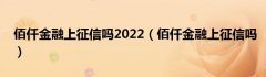 佰仟金融上征信吗2022（佰仟金融上征信吗）