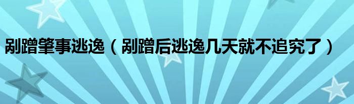 剐蹭肇事逃逸（剐蹭后逃逸几天就不追究了）