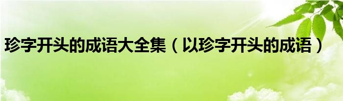 珍字开头的成语大全集（以珍字开头的成语）