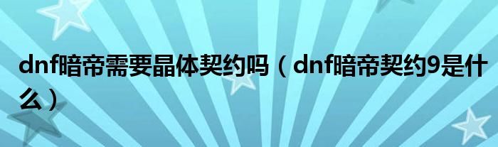 dnf暗帝需要晶体契约吗（dnf暗帝契约9是什么）