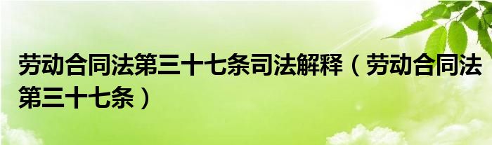 劳动合同法第三十七条司法解释（劳动合同法第三十七条）