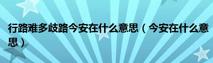 行路难多歧路今安在什么意思（今安在什么意思）