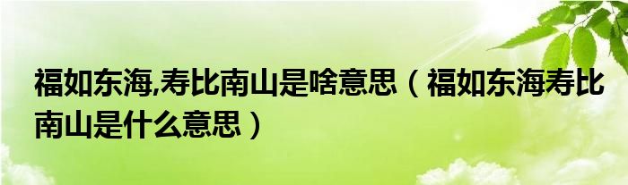 福如东海,寿比南山是啥意思（福如东海寿比南山是什么意思）