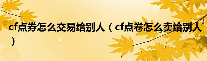 cf点券怎么交易给别人（cf点卷怎么卖给别人）