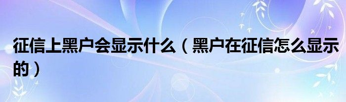 征信上黑户会显示什么（黑户在征信怎么显示的）