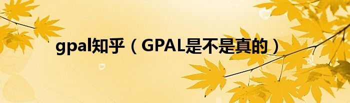 gpal知乎（GPAL是不是真的）