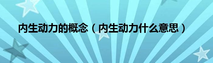 内生动力的概念（内生动力什么意思）