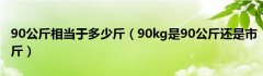 90公斤相当于多少斤（90kg是90公斤还是市斤）