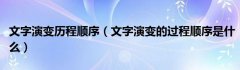 文字演变历程顺序（文字演变的过程顺序是什么）