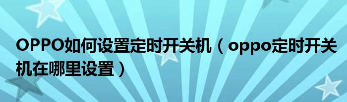 OPPO如何设置定时开关机（oppo定时开关机在哪里设置）