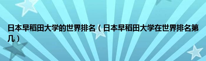 日本早稻田大学的世界排名（日本早稻田大学在世界排名第几）